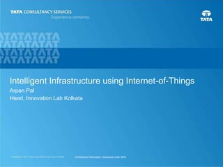0
Intelligent Infrastructure using Internet-of-Things
Arpan Pal
Head, Innovation Lab Kolkata
Confidential Information, Disclosed under NDA
 