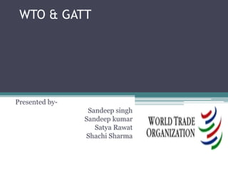 WTO & GATT Presented by- Sandeepsingh Sandeepkumar SatyaRawat Shachi Sharma 