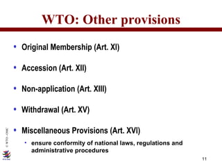 WTO: Other provisions Original Membership (Art. XI) Accession (Art. XII) Non-application (Art. XIII) Withdrawal (Art. XV) Miscellaneous Provisions (Art. XVI) ensure conformity of national laws, regulations and administrative procedures 