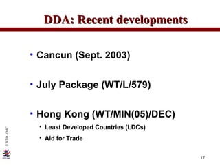 Cancun (Sept. 2003) July Package (WT/L/579) Hong Kong (WT/MIN(05)/DEC) Least Developed Countries (LDCs) Aid for Trade DDA: Recent developments 