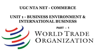 UGC NTA NET - COMMERCE
UNIT 1 - BUSINESS ENVIRONMENT &
INTERNATIONAL BUSINESS
PART - 1
 