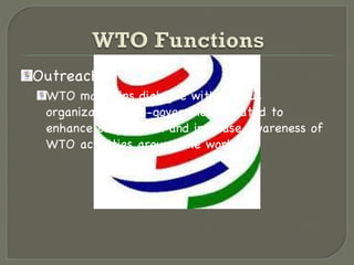 Outreach WTO maintains dialogue with various organizations non-government related to enhance cooperation and increase awareness of WTO activities around the world 