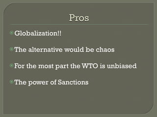 Globalization!! The alternative would be chaos For the most part the WTO is unbiased  The power of Sanctions 