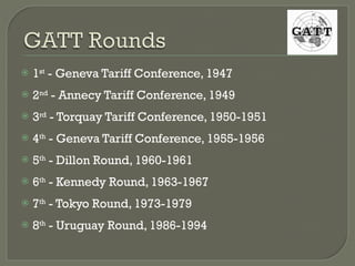 1 st  - Geneva Tariff Conference, 1947 2 nd  - Annecy Tariff Conference, 1949 3 rd  - Torquay Tariff Conference, 1950-1951 4 th  - Geneva Tariff Conference, 1955-1956 5 th  - Dillon Round, 1960-1961 6 th  - Kennedy Round, 1963-1967 7 th  - Tokyo Round, 1973-1979 8 th  - Uruguay Round, 1986-1994 