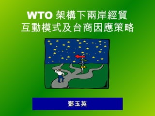 WTO 架構下兩岸經貿 互動模式及台商因應策略 鄧玉英 