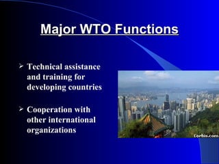 Major WTO Functions

   Technical assistance
    and training for
    developing countries

   Cooperation with
    other international
    organizations
 