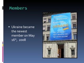 Ukraine became the newest member on May 16 th ,  2008 