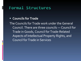 Councils for Trade The Councils for Trade work under the General Council. There are three councils — Council for Trade in Goods, Council for Trade-Related Aspects of Intellectual Property Rights, and Council for Trade in Services  