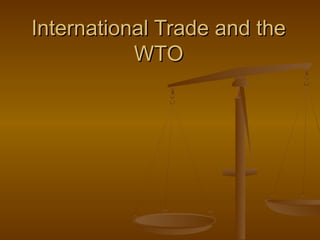 International Trade and theInternational Trade and the
WTOWTO
 