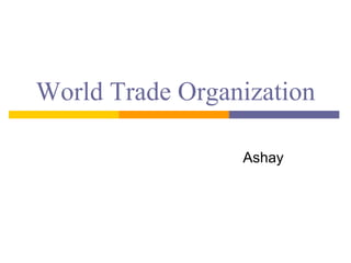 World Trade Organization 
Ashay 
 