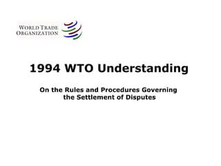 1994 WTO Understanding
On the Rules and Procedures Governing
the Settlement of Disputes
 