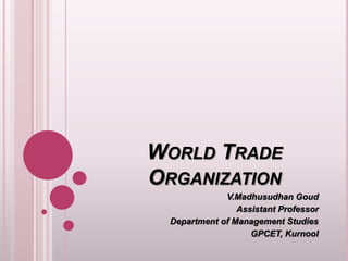 WORLD TRADE
ORGANIZATION
V.Madhusudhan Goud
Assistant Professor
Department of Management Studies
GPCET, Kurnool
 