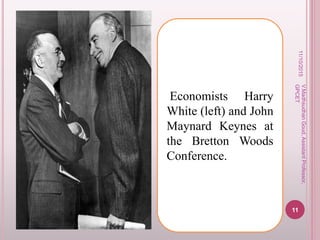 11/10/2015
11
V.MadhsudhanGoud,AssistantProfessor,
GPCET
Economists Harry
White (left) and John
Maynard Keynes at
the Bretton Woods
Conference.
 