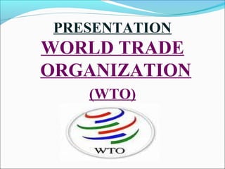 PRESENTATION
WORLD TRADE
ORGANIZATION
(WTO)
 