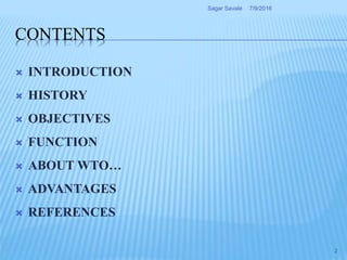 CONTENTS
 INTRODUCTION
 HISTORY
 OBJECTIVES
 FUNCTION
 ABOUT WTO…
 ADVANTAGES
 REFERENCES
7/9/2016Sagar Savale
2
 