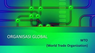 ORGANISASI GLOBAL
WTO
(World Trade Organization)
 