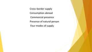 Cross–border supply
Consumption abroad
Commercial presence
Presence of natural person
Four modes of supply
 