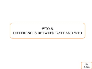 WTO &
DIFFERENCES BETWEEN GATT AND WTO
By
A.Raja
 