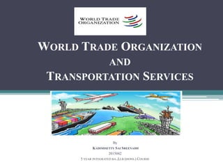 WORLD TRADE ORGANIZATION
AND
TRANSPORTATION SERVICES
By
KADIMISETTY SAI SREENADH
2015042
5 YEAR INTEGRATED BA.,LLB (HONS.) COURSE
 