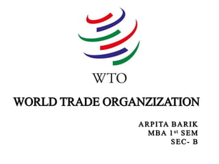 WORLD TRADE ORGANZIZATION
ARPITA BARIK
MBA 1st SEM
SEC- B
 