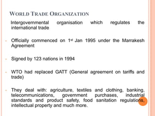 WTO: THE BEGINNINGS
 The World Trade Organization (WTO) came into being on
January 1st 1995.
 It extended GATT in two ma...