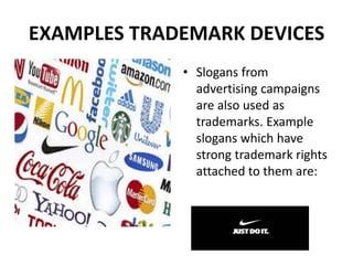 EXAMPLES TRADEMARK DEVICES
• Slogans from
advertising campaigns
are also used as
trademarks. Example
slogans which have
strong trademark rights
attached to them are:
 