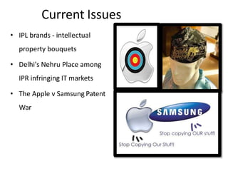 Current Issues
• IPL brands - intellectual
property bouquets
• Delhi's Nehru Place among
IPR infringing IT markets
• The Apple v Samsung Patent
War
 
