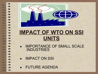 IMPACT OF WTO ON SSI UNITS IMPORTANCE OF SMALL SCALE  INDUSTRIES IMPACT ON SSI FUTURE AGENDA 