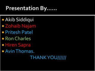  Akib Siddiqui
 Zohaib Najam
 Pritesh Patel
 Ron Charles
 Hiren Sapra
 Avin Thomas.
            THANK YOU//////
 