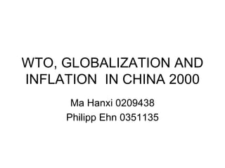 WTO, GLOBALIZATION AND INFLATION  IN CHINA 2000 Ma Hanxi 0209438 Philipp Ehn 0351135 