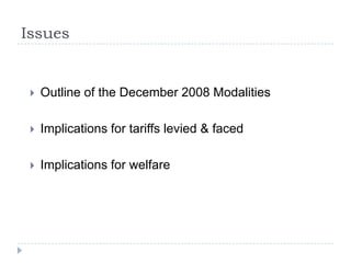 Issues


    Outline of the December 2008 Modalities

    Implications for tariffs levied & faced

    Implications for welfare
 