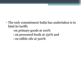 The only commitment India has undertaken is to bind its tariffs  -on primary goods at 100% - on processed foods at 150% and - on edible oils at 300%  