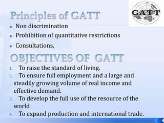

Non discrimination
Prohibition of quantitative restrictions



Consultations.



To raise the standard of living.
2. To ensure full employment and a large and
steadily growing volume of real income and
effective demand.
3. To develop the full use of the resource of the
world
4. To expand production and international trade.
1.

 
