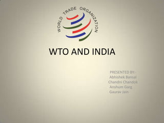 WTO AND INDIA
            PRESENTED BY:-
            Abhishek Bansal
           Chandni Chandok
            Anshum Garg
            Gaurav Jain
 