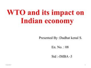 WTO and its impact on
Indian economy
Presented By :Dudhat kenal S.
En. No. : 08
Std :-IMBA -3
7/3/2017 1
 