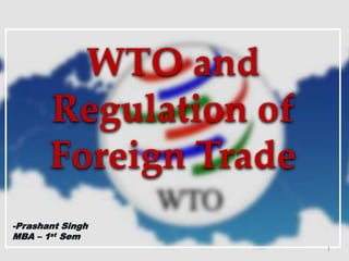 WTO and
Regulation of
Foreign Trade
1
-Prashant Singh
MBA – 1st Sem
 