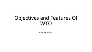 Objectives and Features Of
WTO
-R.M.Sai Niveda
 