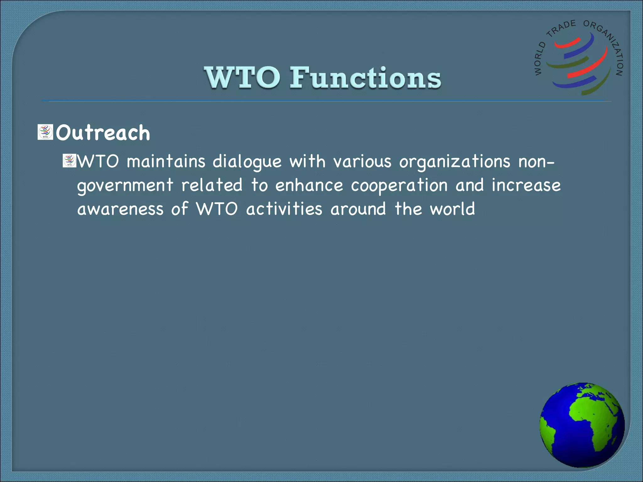 Outreach WTO maintains dialogue with various organizations non-government related to enhance cooperation and increase awareness of WTO activities around the world 