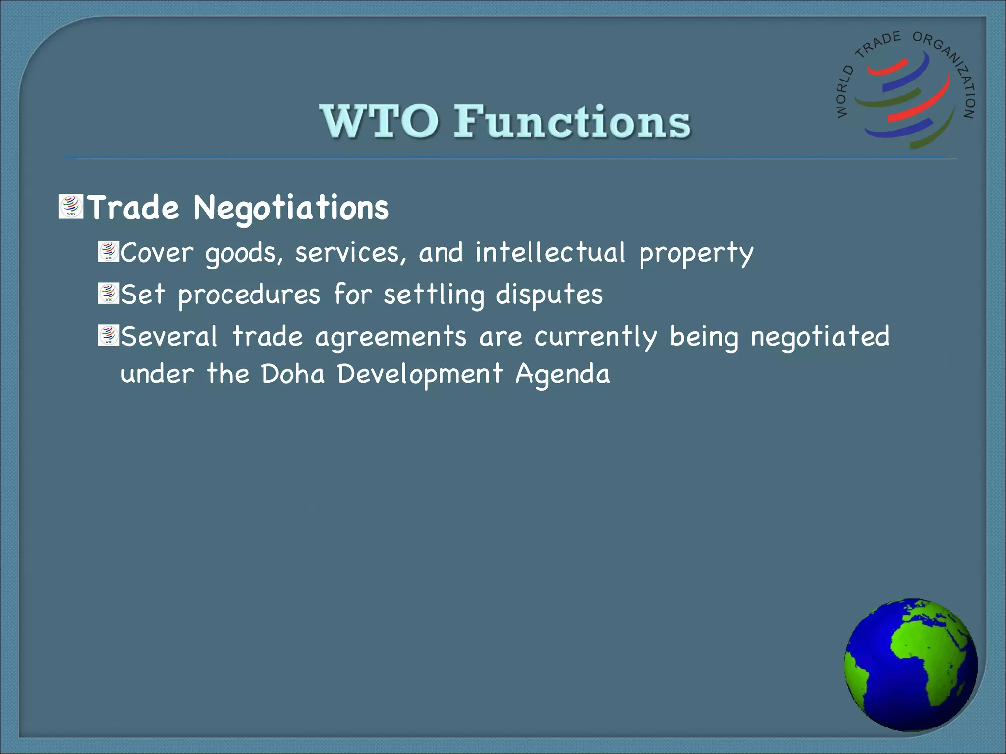 Trade Negotiations Cover goods, services, and intellectual property Set procedures for settling disputes Several trade agreements are currently being negotiated under the Doha Development Agenda 