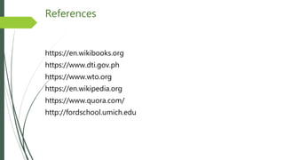 References
https://en.wikibooks.org
https://www.dti.gov.ph
https://www.wto.org
https://en.wikipedia.org
https://www.quora.com/
http://fordschool.umich.edu
 