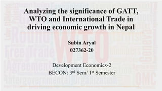 Analyzing the significance of GATT,
WTO and International Trade in
driving economic growth in Nepal
Subin Aryal
027362-20
Development Economics-2
BECON: 3rd Sem/ 1st Semester
 
