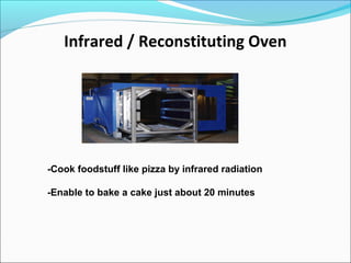 Infrared / Reconstituting Oven
-Cook foodstuff like pizza by infrared radiation
-Enable to bake a cake just about 20 minutes
 