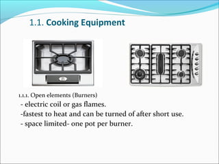 1.1. Cooking Equipment
1.1.1. Open elements (Burners)
- electric coil or gas flames.
-fastest to heat and can be turned of after short use.
- space limited- one pot per burner.
 
