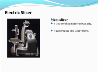 Electric Slicer
Meat slicer
it is use to slice meat to sertain size.
It can produce into large volume.
 