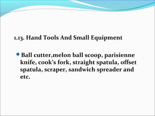 1.13. Hand Tools And Small Equipment
Ball cutter,melon ball scoop, parisienne
knife, cook’s fork, straight spatula, offset
spatula, scraper, sandwich spreader and
etc.
 