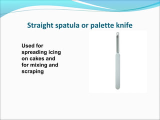 Straight spatula or palette knife
Used for
spreading icing
on cakes and
for mixing and
scraping
 