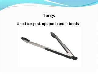Tongs
Used for pick up and handle foods.
 