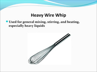 Heavy Wire Whip
Used for general mixing, stirring, and beating,
especially heavy liquids
 