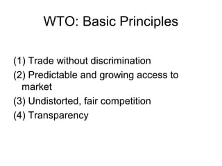 WTO: Basic Principles
(1) Trade without discrimination
(2) Predictable and growing access to
market
(3) Undistorted, fair competition
(4) Transparency

 