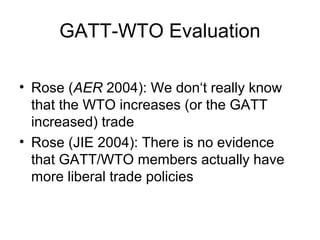 GATT-WTO Evaluation
• Rose (AER 2004): We don‘t really know
that the WTO increases (or the GATT
increased) trade
• Rose (JIE 2004): There is no evidence
that GATT/WTO members actually have
more liberal trade policies

 